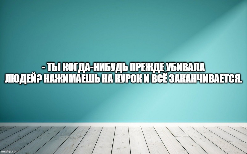 - Ты когда-нибудь прежде убивала людей? Нажимаешь на курок и всё заканчивается.