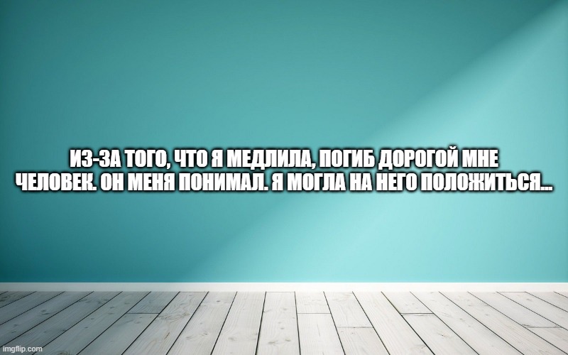 Из-за того, что я медлила, погиб дорогой мне человек. Он меня понимал. Я могла на него положиться…