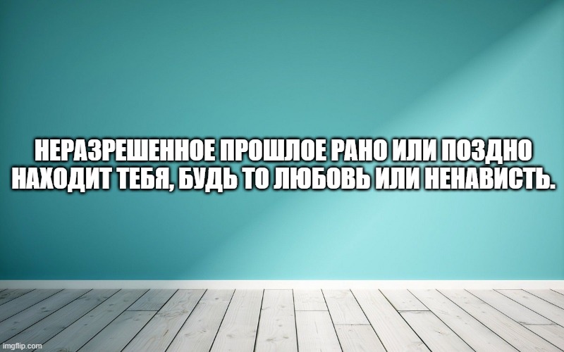 Неразрешенное прошлое рано или поздно находит тебя, будь то любовь или ненависть.