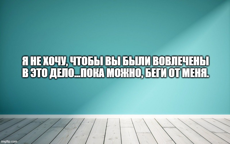 Я не хочу, чтобы вы были вовлечены в это дело...пока можно, беги от меня.