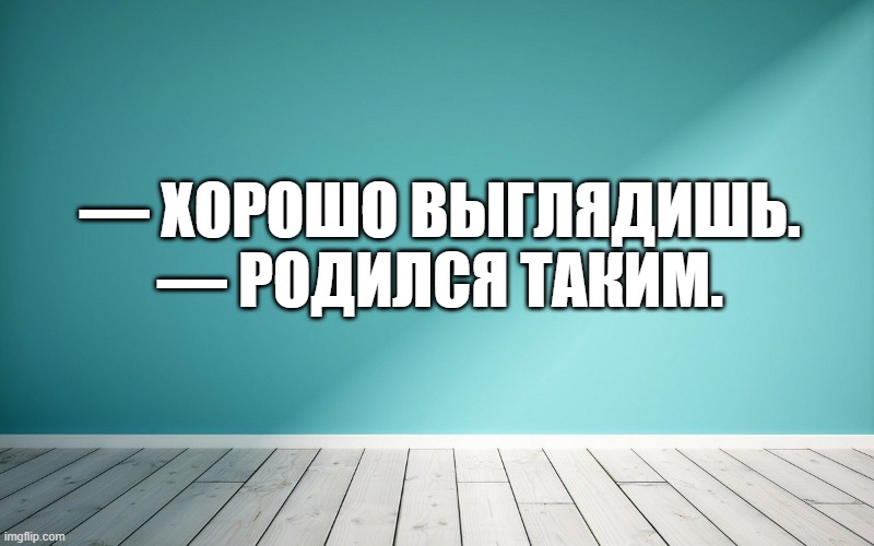 — Хорошо выглядишь. — Родился таким.