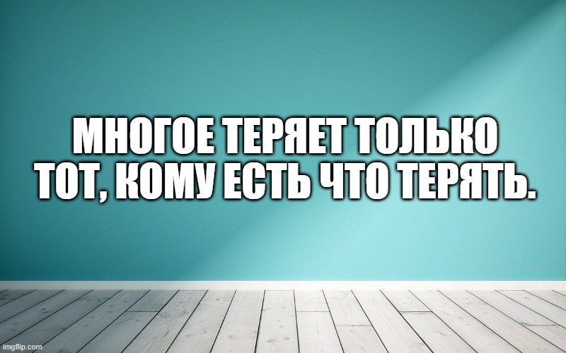 Многое теряет только тот, кому есть что терять.