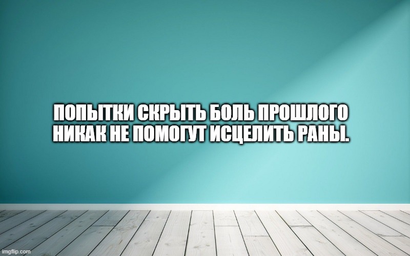 Попытки скрыть боль прошлого никак не помогут исцелить раны.
