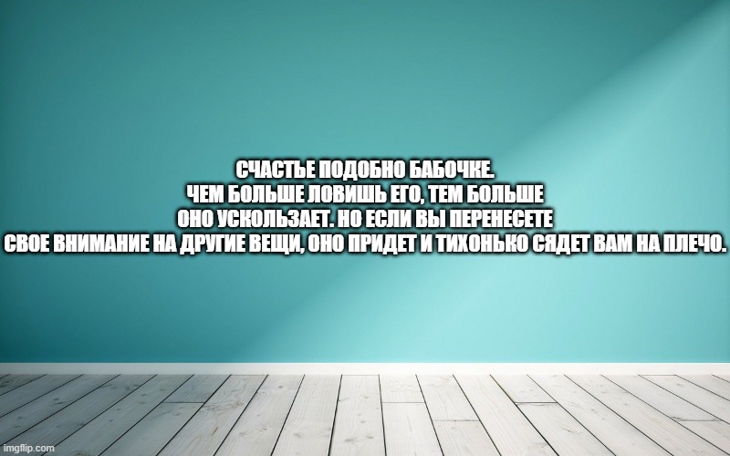 Счастье подобно бабочке. Чем больше ловишь его, тем больше оно ускользает. Но если вы перенесете свое внимание на другие вещи, оно придет и тихонько сядет вам на плечо.