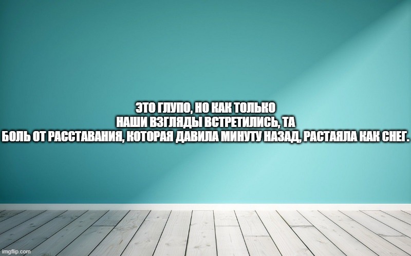 Это глупо, но как только наши взгляды встретились, та боль от расставания, которая давила минуту назад, растаяла как снег.