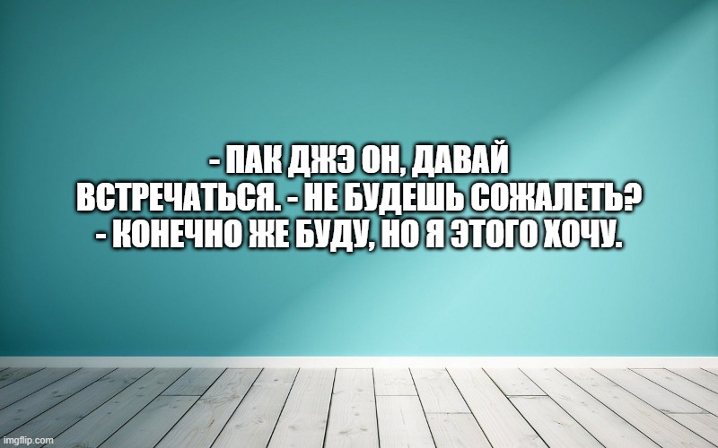 - Пак Джэ Он, давай встречаться. - Не будешь сожалеть? - Конечно же буду, но я этого хочу.