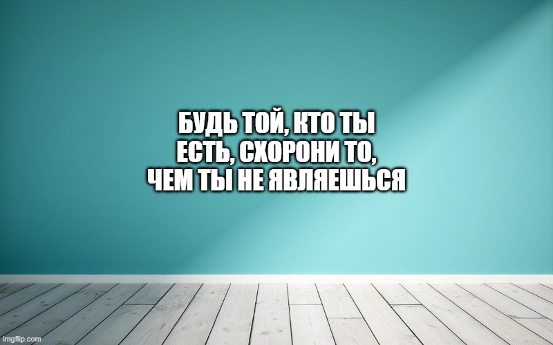 Будь той, кто ты есть, схорони то, чем ты не являешься