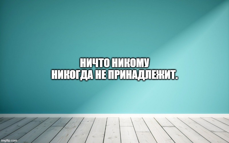 Ничто никому никогда не принадлежит.