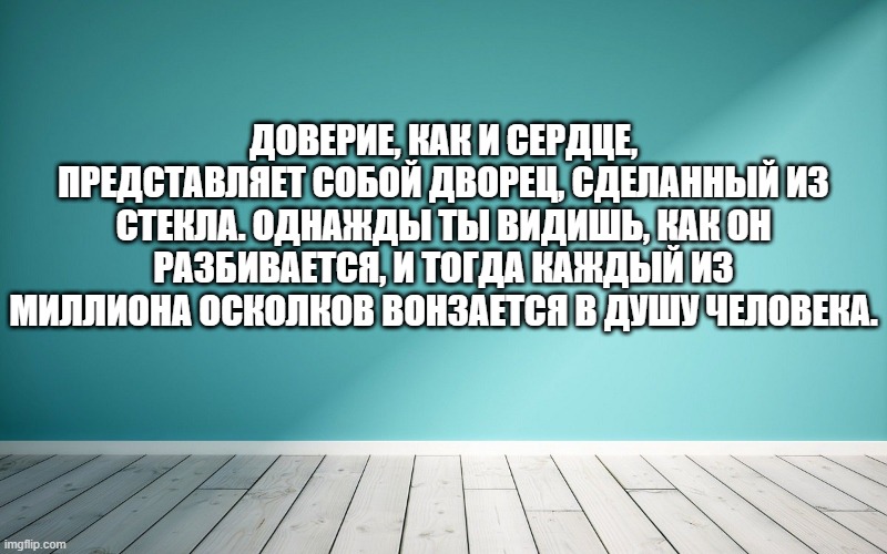 Доверие, как и сердце, представляет собой дворец, сделанный из стекла. Однажды ты видишь, как он разбивается, и тогда каждый из миллиона осколков вонзается в душу человека.