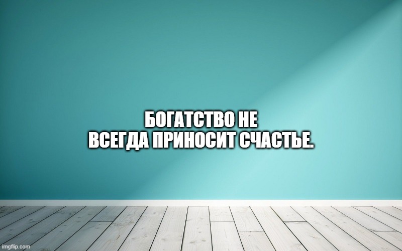 Богатство не всегда приносит счастье.