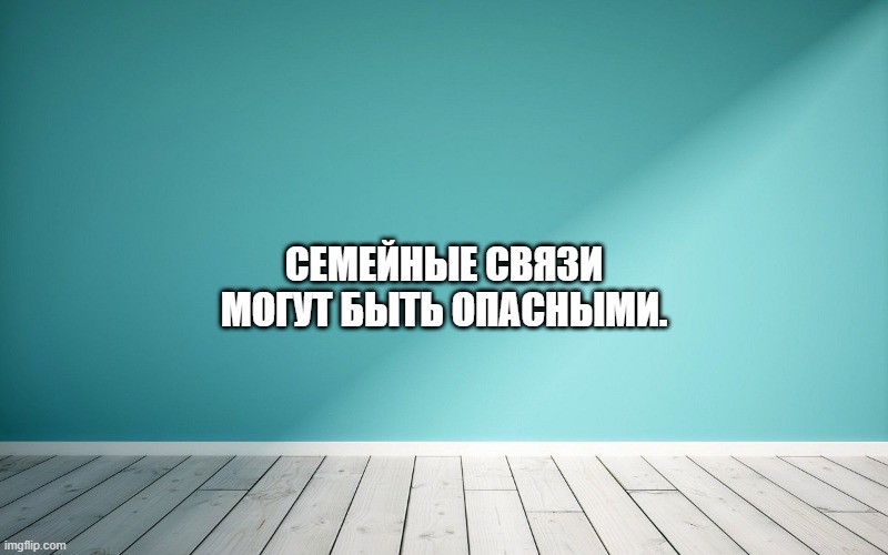 Семейные связи могут быть опасными.