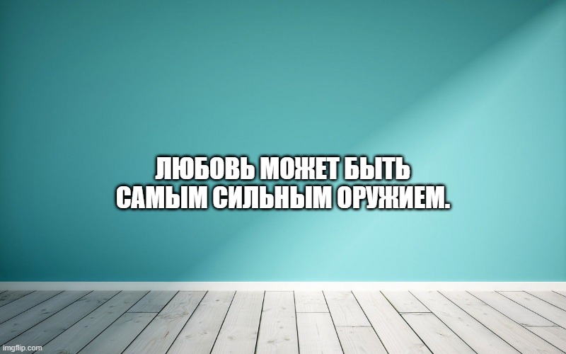 Любовь может быть самым сильным оружием.