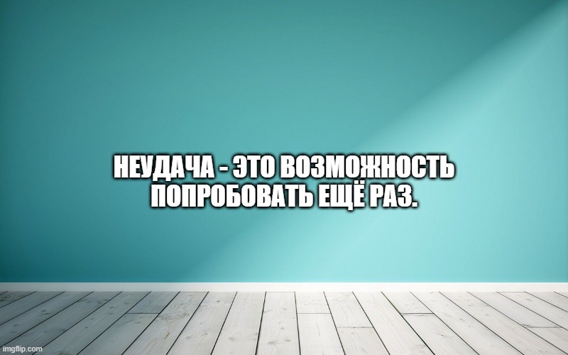 Неудача - это возможность попробовать ещё раз.