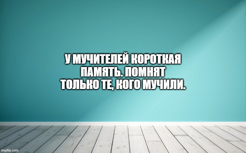 У мучителей короткая память. Помнят только те, кого мучили.