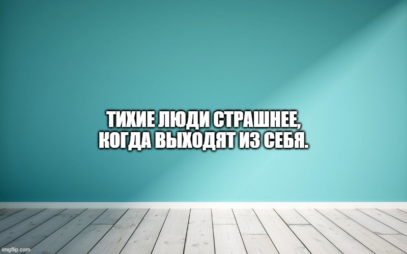 Тихие люди страшнее, когда выходят из себя.