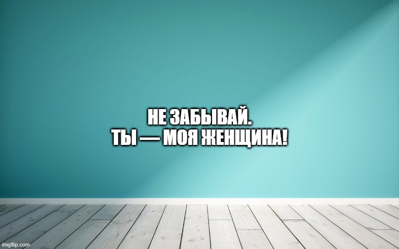 Не забывай. Ты — моя женщина!
