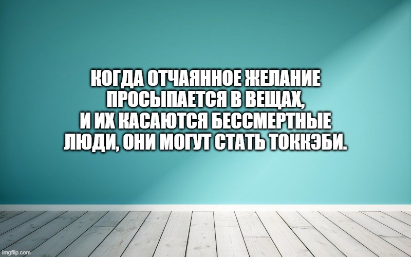 Когда отчаянное желание просыпается в вещах, и их касаются бессмертные люди, они могут стать токкэби.