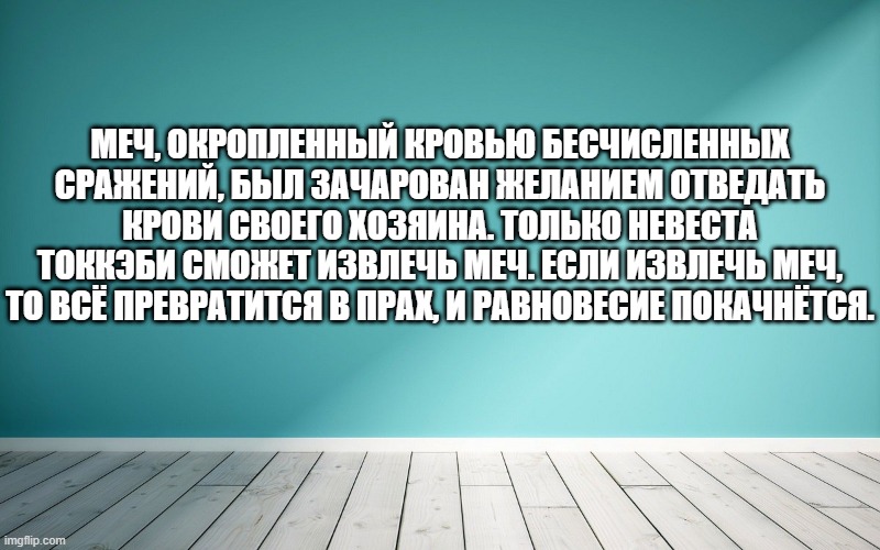Меч, окропленный кровью бесчисленных сражений, был зачарован желанием отведать крови своего хозяина. Только невеста токкэби сможет извлечь меч. Если извлечь меч, то всё превратится в прах, и равновесие покачнётся.
