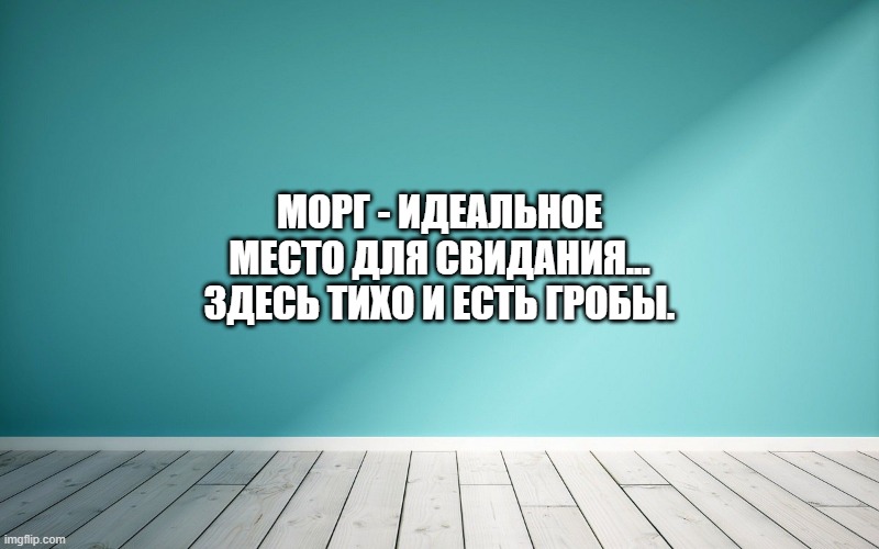 Морг - идеальное место для свидания... Здесь тихо и есть гробы.