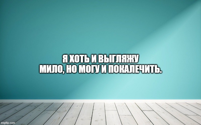 Я хоть и выгляжу мило, но могу и покалечить.