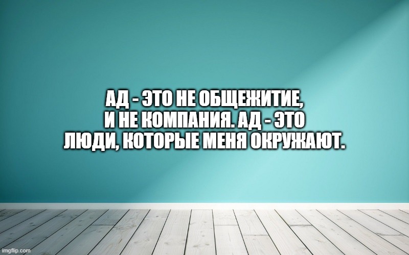 Ад - это не общежитие, и не Компания. Ад - это люди, которые меня окружают.