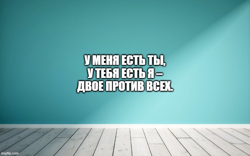 У меня есть ты, У тебя есть я – Двое против всех.