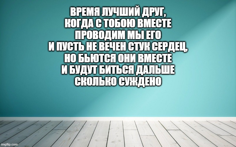 Время лучший друг, Когда с тобою вместе Проводим мы его И пусть не вечен стук сердец, Но бьются они вместе И будут биться дальше Сколько суждено.