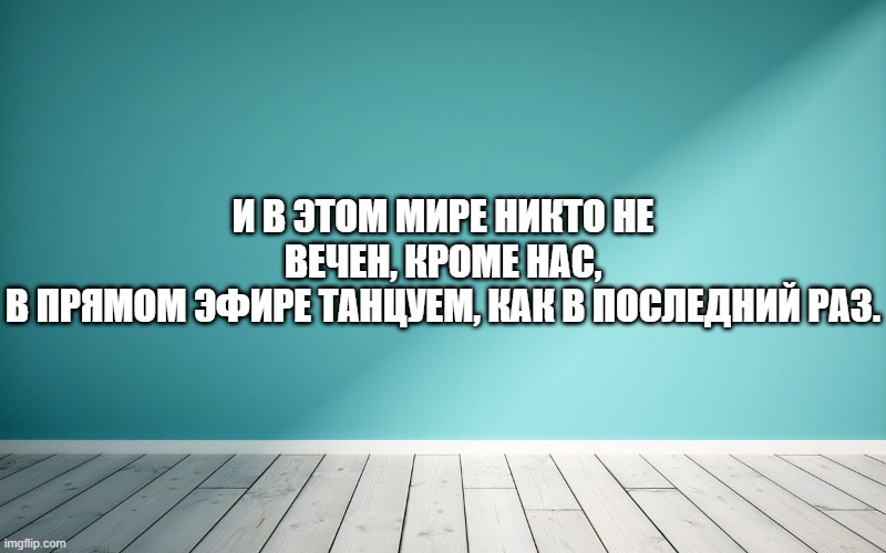 И в этом мире никто не вечен, кроме нас, В прямом эфире танцуем, как в последний раз.