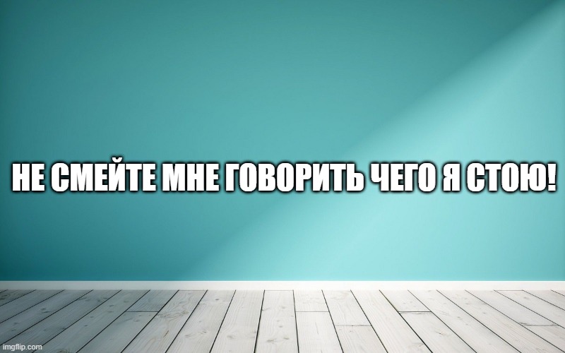 Не смейте мне говорить чего я стою!