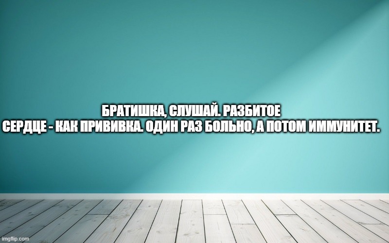 Братишка, слушай. Разбитое сердце - как прививка. Один раз больно, а потом иммунитет.