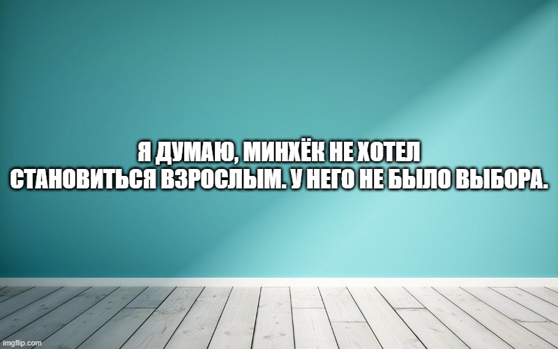 Я думаю, Минхёк не хотел становиться взрослым. У него не было выбора.