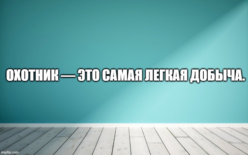 Охотник — это самая легкая добыча.