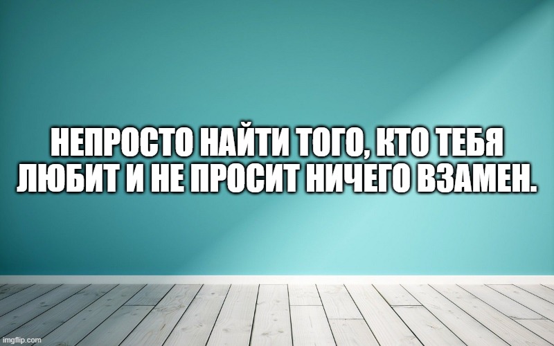 Непросто найти того, кто тебя любит и не просит ничего взамен.