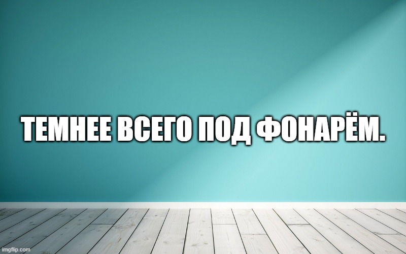 Темнее всего под фонарём.