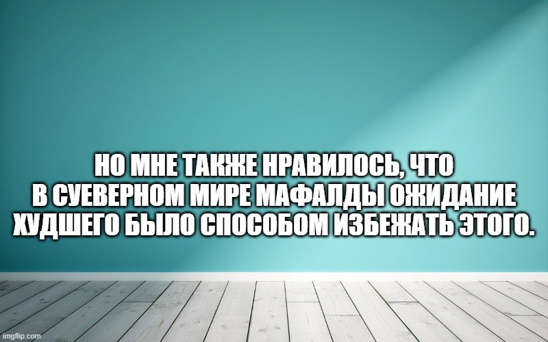 Но мне также нравилось, что в суеверном мире Мафалды ожидание худшего было способом избежать этого.