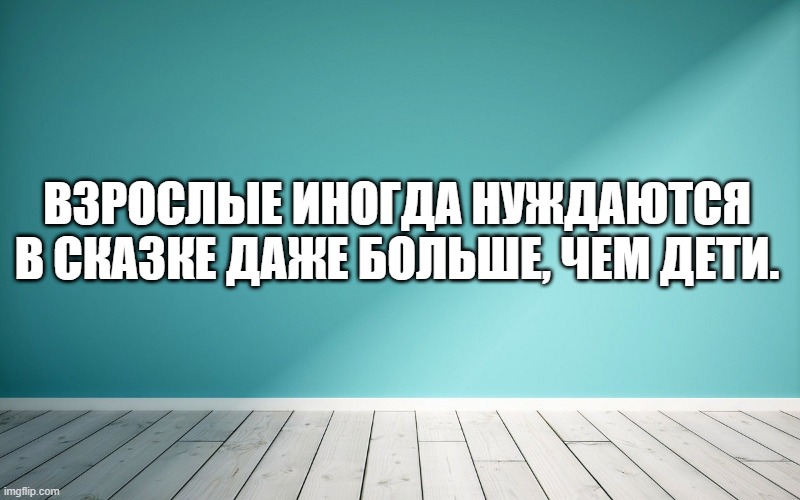 Взрослые иногда нуждаются в сказке даже больше, чем дети.