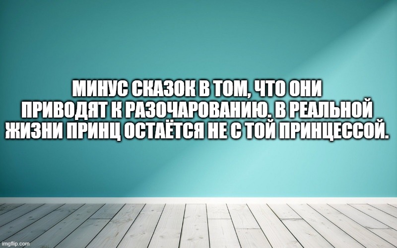 Минус сказок в том, что они приводят к разочарованию. В реальной жизни принц остаётся не с той принцессой.