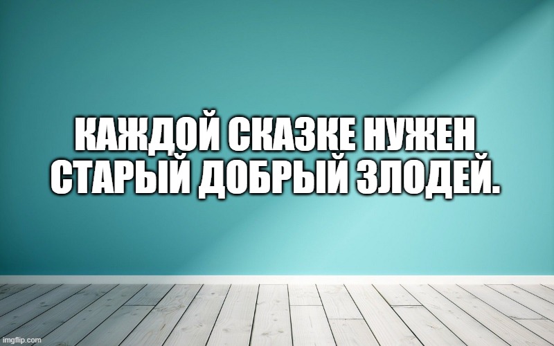 Каждой сказке нужен старый добрый злодей.