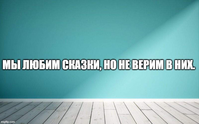 Мы любим сказки, но не верим в них.