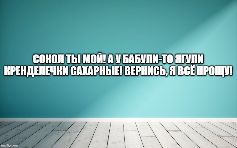 Сокол ты мой! А у бабули-то Ягули кренделечки сахарные! Вернись, я всё прощу!