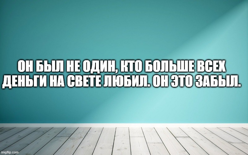 Он был не один, кто больше всех деньги на свете любил. Он это забыл.