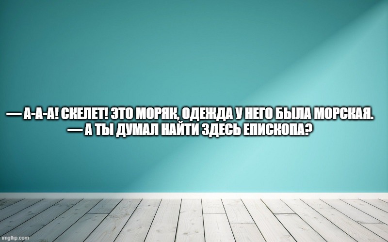 — А-а-а! Скелет! Это моряк, одежда у него была морская. — А ты думал найти здесь епископа?