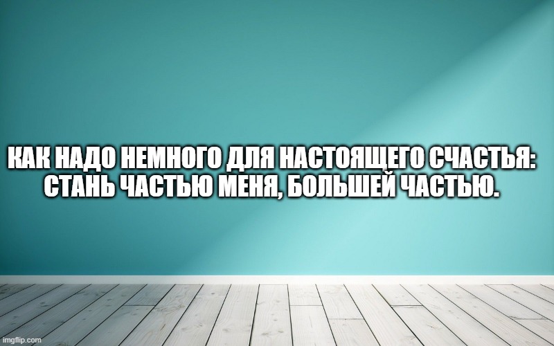 Как надо немного для настоящего счастья: Стань частью меня, большей частью.