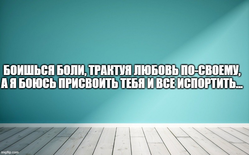 Боишься боли, трактуя любовь по-своему, А я боюсь присвоить тебя и все испортить..