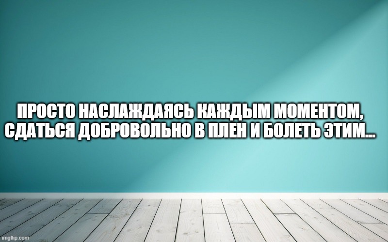 Просто наслаждаясь каждым моментом, Сдаться добровольно в плен и болеть этим...