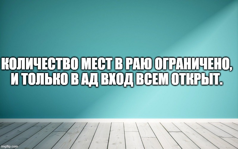 Количество мест в раю ограничено, и только в ад вход всем открыт.