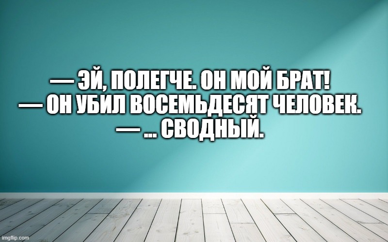 — Эй, полегче. Он мой брат! — Он убил восемьдесят человек. — ... сводный.