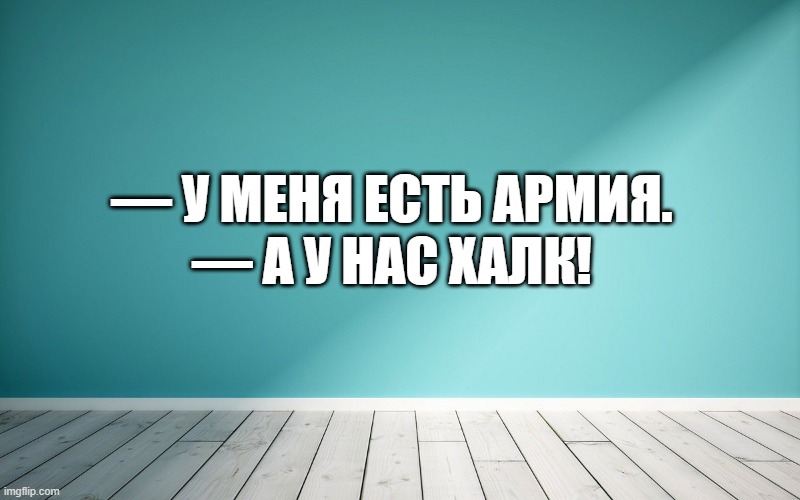 — У меня есть армия. — А у нас Халк!