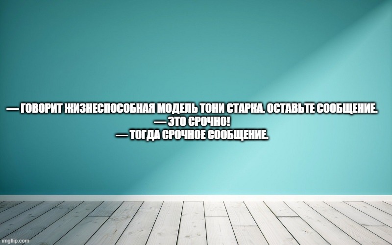 — Говорит жизнеспособная модель Тони Старка. Оставьте сообщение. — Это срочно! — Тогда срочное сообщение.