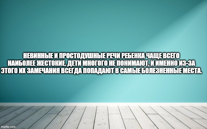 Невинные и простодушные речи ребенка чаще всего наиболее жестокие. Дети многого не понимают, и именно из-за этого их замечания всегда попадают в самые болезненные места.